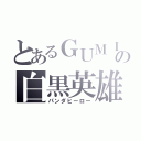 とあるＧＵＭＩの白黒英雄（パンダヒーロー）