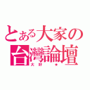 とある大家の台灣論壇（大好 ★）