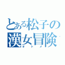 とある松子の漢女冒険（オトメ）