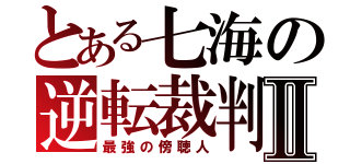 とある七海の逆転裁判Ⅱ（最強の傍聴人）