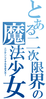 とある二次限界の魔法少女（ニジゲンニイケルキガスル！）