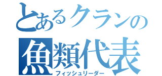 とあるクランの魚類代表（フィッシュリーダー）