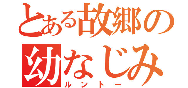 とある故郷の幼なじみ（ルントー）