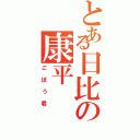 とある日比の康平（ごぼう君）