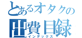 とあるオタクの出費目録（インデックス）