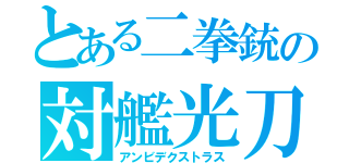 とある二拳銃の対艦光刀（アンビデクストラス）