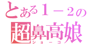 とある１－２の超鼻高娘（ショーコ）