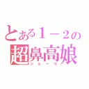 とある１－２の超鼻高娘（ショーコ）