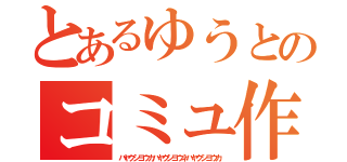 とあるゆうとのコミュ作成（ハヤクシヨウカハヤクシヨウネハヤクシヨウカ）