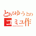 とあるゆうとのコミュ作成（ハヤクシヨウカハヤクシヨウネハヤクシヨウカ）