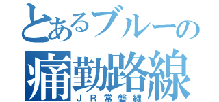 とあるブルーの痛勤路線（ＪＲ常磐線）