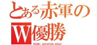 とある赤軍のＷ優勝（Ｋｉｚａｋｉ ｊｕｎｉｏｒｈｉｇｈ ｓｃｈｏｏｌ）