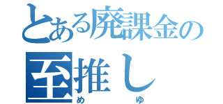 とある廃課金の至推し（めゆ）