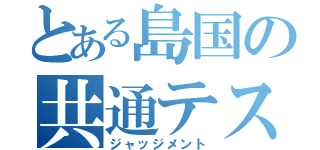 とある島国の共通テスト（ジャッジメント）