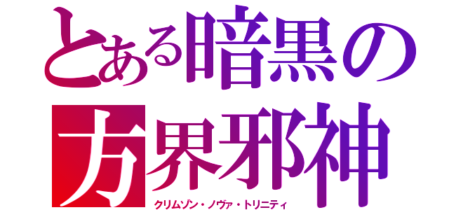 とある暗黒の方界邪神（クリムゾン・ノヴァ・トリニティ）