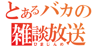 とあるバカの雑談放送（ひまじんめ）