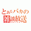 とあるバカの雑談放送（ひまじんめ）