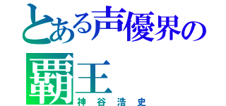 とある声優界の覇王（神谷浩史）