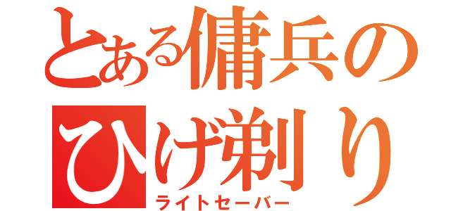 とある傭兵のひげ剃り（ライトセーバー）