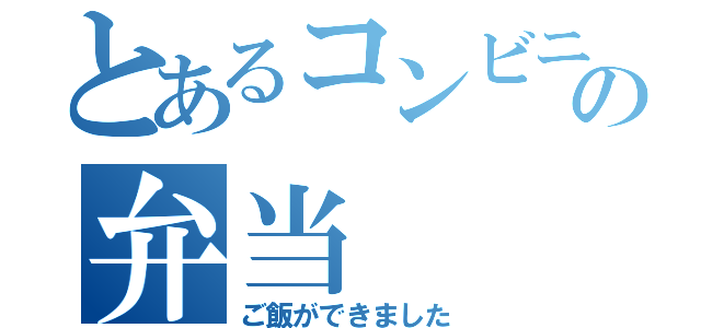 とあるコンビニの弁当（ご飯ができました）