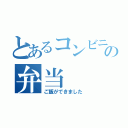 とあるコンビニの弁当（ご飯ができました）