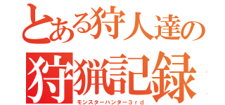 とある狩人達の狩猟記録（モンスターハンター３ｒｄ）