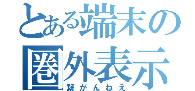 とある端末の圏外表示（繋がんねえ）