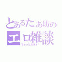 とあるたぁ坊のエロ雑談（ちょっとだけょ〜）