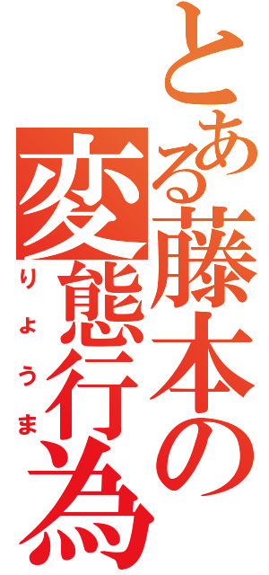 とある藤本の変態行為（りょうま）