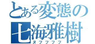 とある変態の七海雅樹（ヌフフフフ）