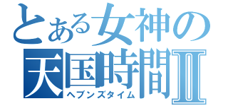 とある女神の天国時間Ⅱ（ヘブンズタイム）