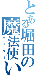 とある堀田の魔法使い（ポッター）