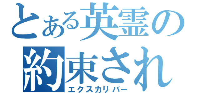 とある英霊の約束された勝利の剣（エクスカリバー）