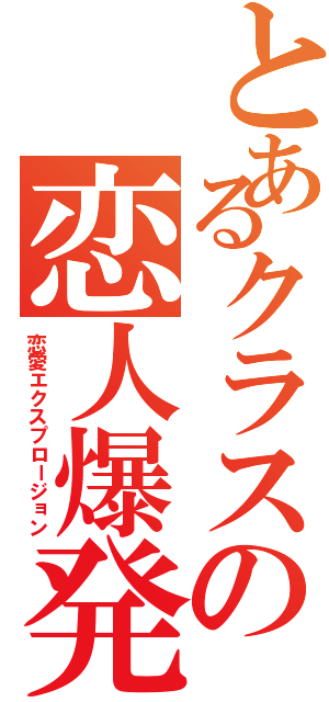 とあるクラスの恋人爆発 （恋愛エクスプロージョン）