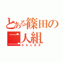 とある篠田の二人組（かなとまき）