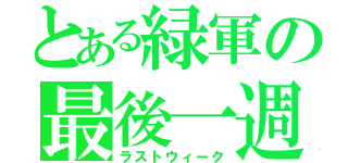 とある緑軍の最後一週（ラストウィーク）