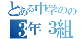 とある中学のの３年３組（）