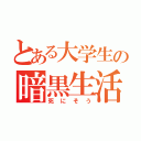 とある大学生の暗黒生活（死にそう）