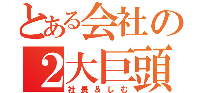 とある会社の２大巨頭（社長＆しむ）