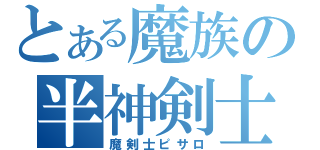 とある魔族の半神剣士（魔剣士ピサロ）