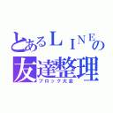 とあるＬＩＮＥの友達整理（ブロック大会）