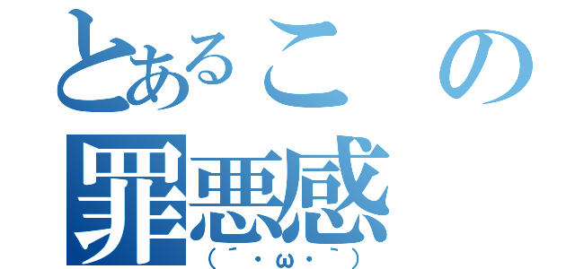 とあるこの罪悪感（（´・ω・｀））