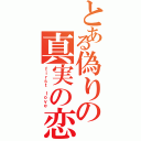 とある偽りの真実の恋（ｆｉｒｓｔ ｌｏｖｅ）