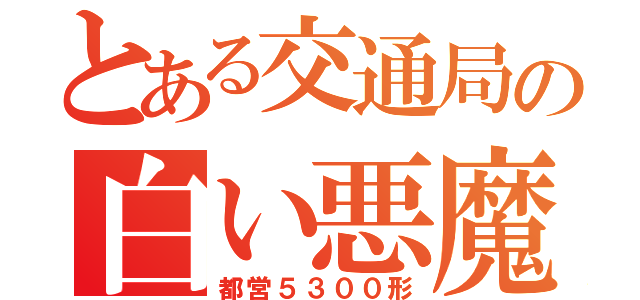 とある交通局の白い悪魔（都営５３００形）