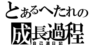 とあるへたれの成長過程（自己満日記）