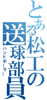 とある松工の送球部員（ハンドボーラ―）