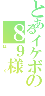 とあるイケボの８９様（はく）