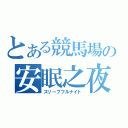 とある競馬場の安眠之夜（スリープフルナイト）