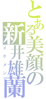 とある美顔の新井雄蘭（イケメン）