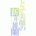 とある美顔の新井雄蘭（イケメン）